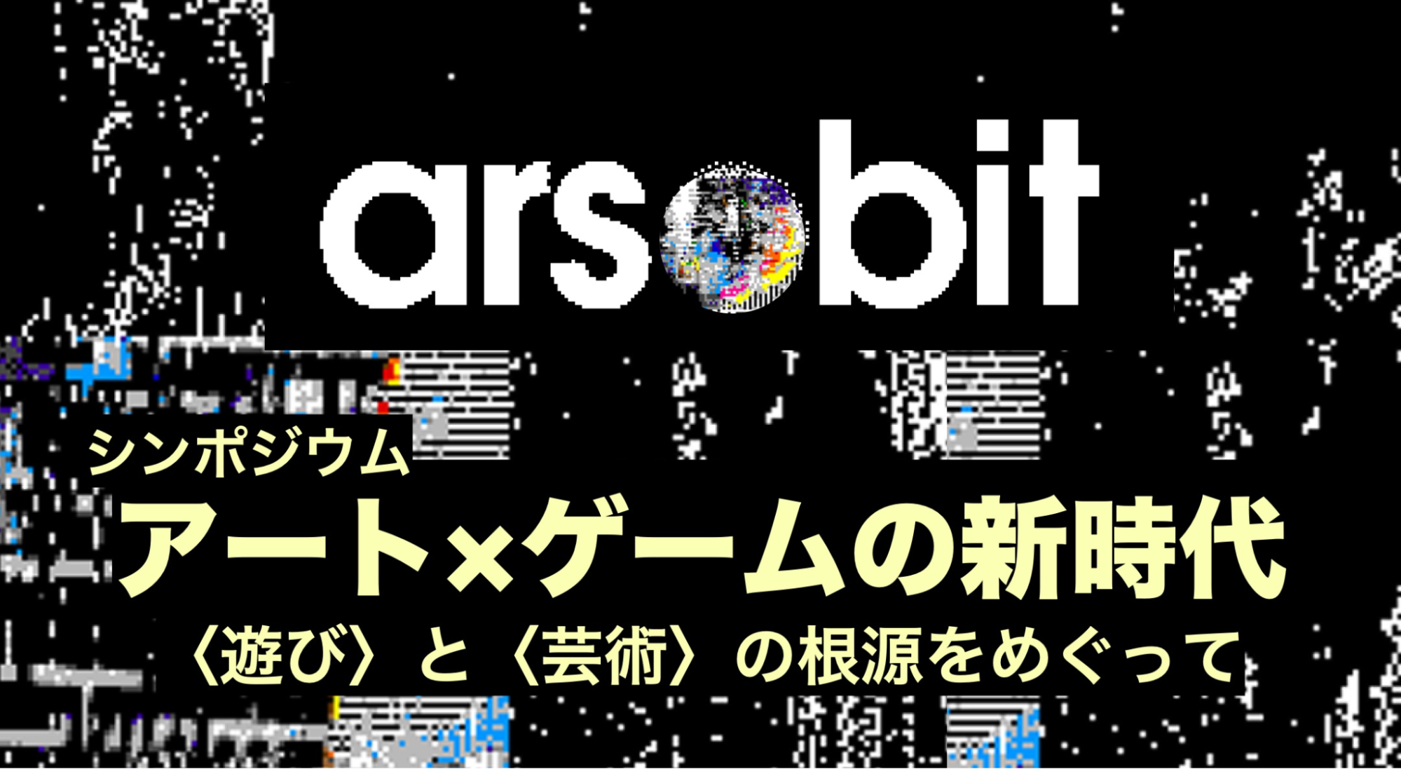 ars●bitシンポジウム「アート×ゲームの新時代──〈遊び〉と〈芸術〉の根源をめぐって」